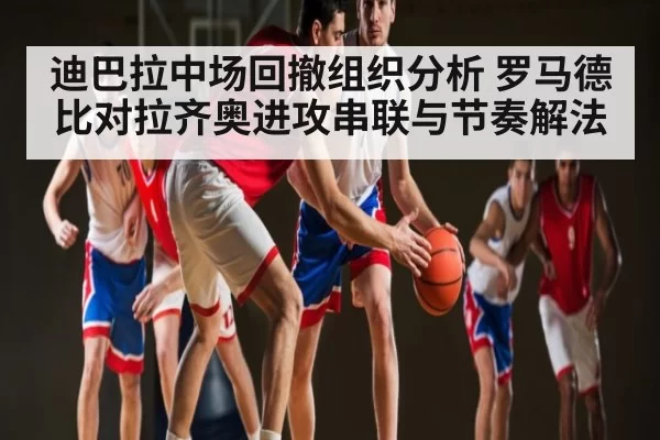 迪巴拉中场回撤组织分析 罗马德比对拉齐奥进攻串联与节奏解法